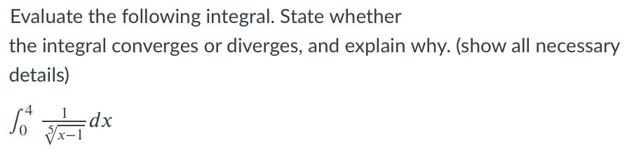 Evaluate the following integral. State whether
the integral converges or diverges, and explain why. (show all necessary
details)
So dx
