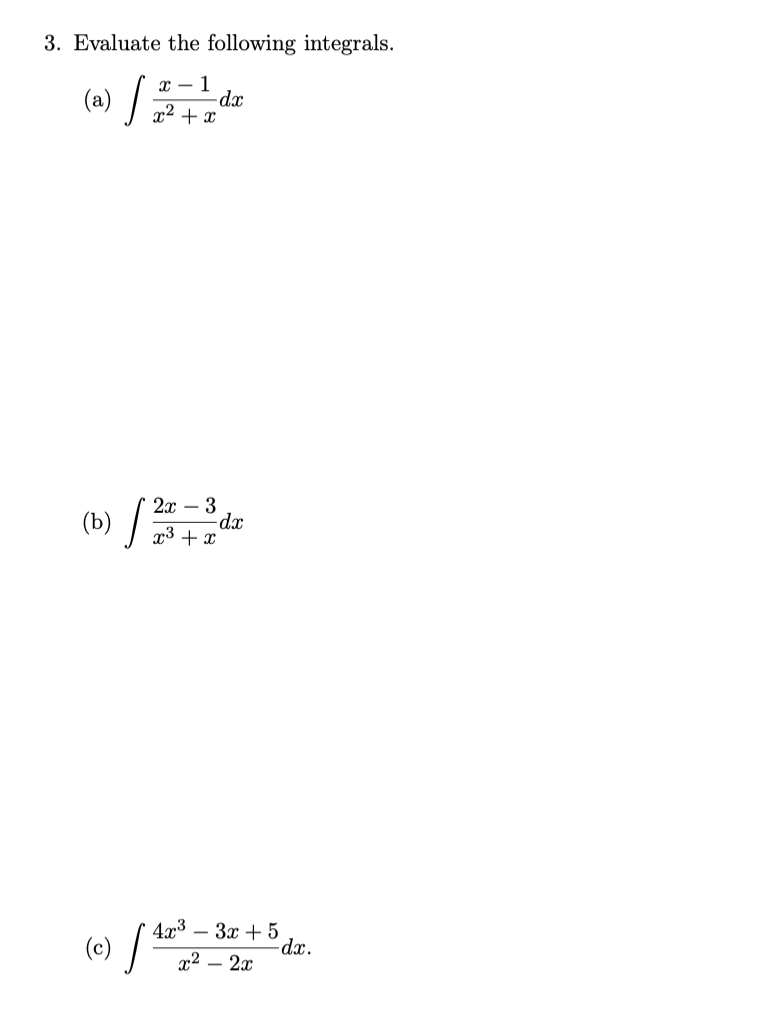 3. Evaluate the following integrals.
(a) / ;
х — 1
-dx
x2 + x
(b) /
2x – 3
d.x
x3 + x
(c) /*
4x3
- 3x + 5
-dx.
x2 – 2x
