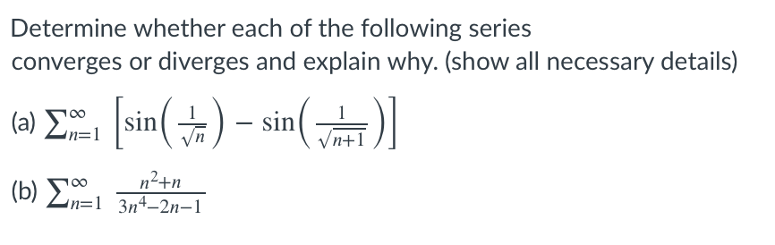Determine whether each of the following series
converges or diverges and explain why. (show all necessary details)
(a) E sin() – sin(
Vn+1
n2+n
(b) n=1 3n4–2n–1
:1 3n4-2n-1
|
