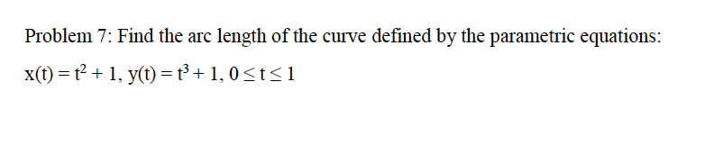 Problem 7: Find the arc length of the curve defined by the parametric equations:
x(t) = t2 + 1, y(t) =t³ + 1, 0<t<1
