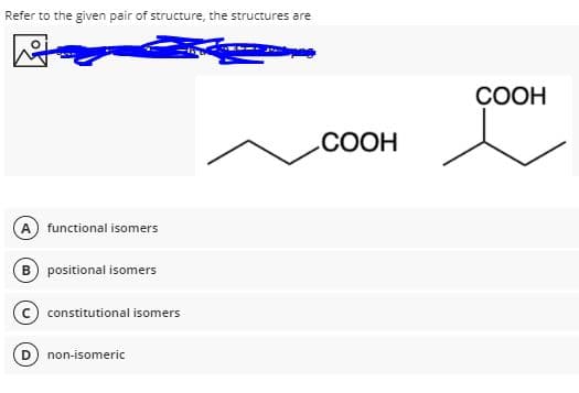 Refer to the given pair of structure, the structures are
COOH
.COOH
functional isomers
B) positional isomers
constitutional isomers
non-isomeric
