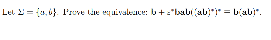 Let Σ = {a,b}. Prove the equivalence: b + ɛ*bab((ab)*)* = b(ab)*.