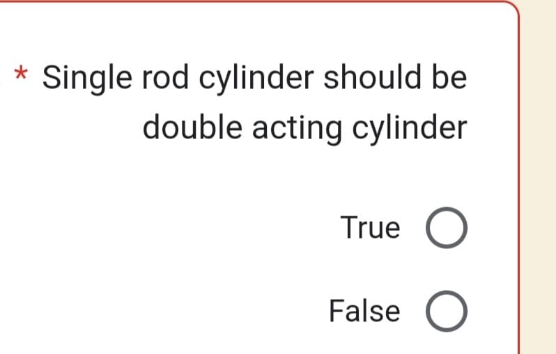 * Single rod cylinder should be
double acting cylinder
True
O O
False O