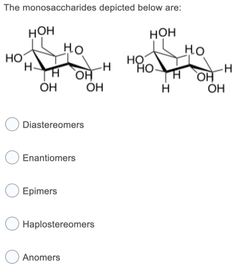 The monosaccharides depicted below are:
НО
НОН
Н-
Но
н он
ОН
Diastereomers
Enantiomers
Epimers
Haplostereomers
Anomers
н на но
ОН
НОН
Н
Но
H ОН
ОН
H