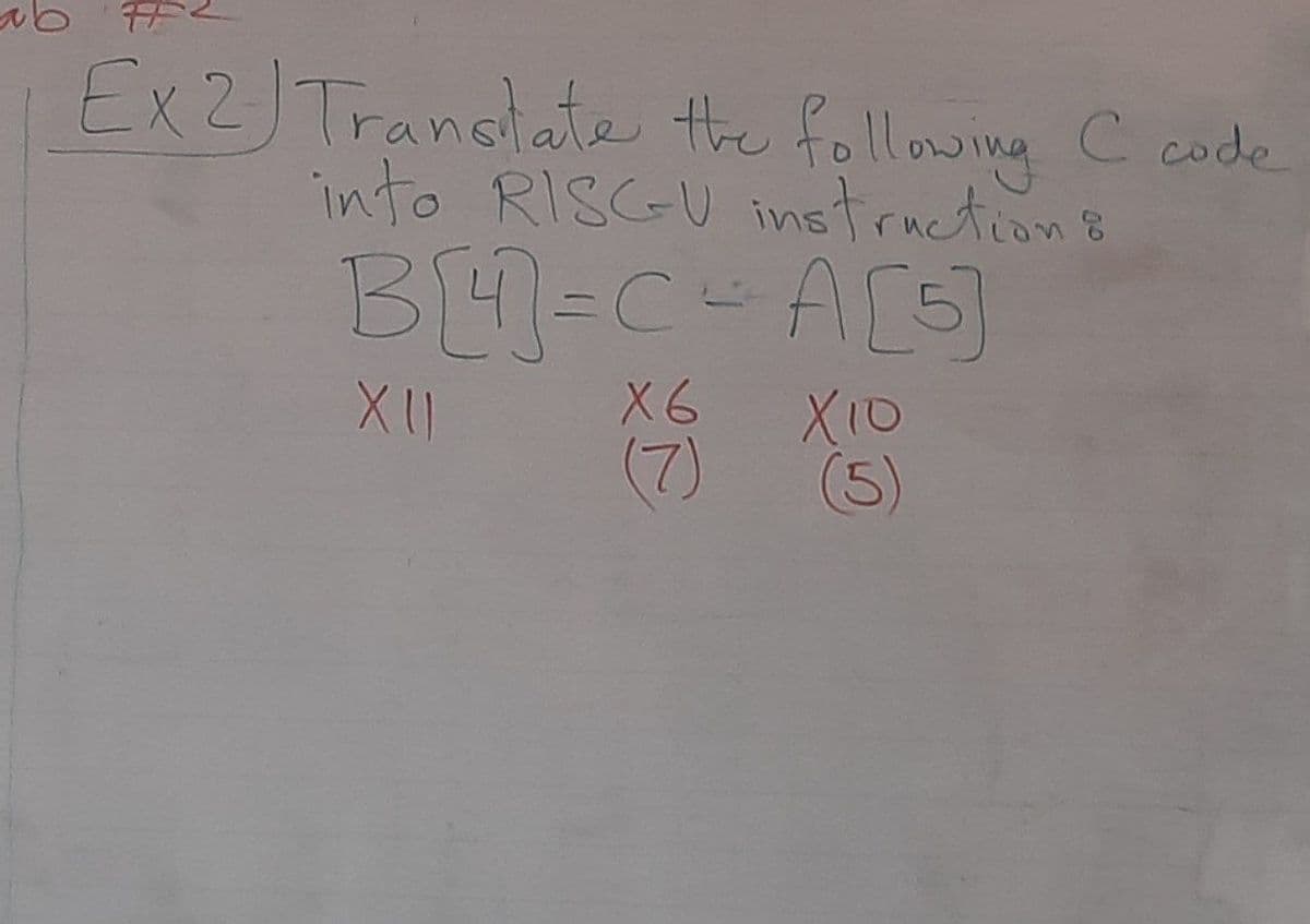 Ex2) Translate the following C code
into RISC-U instruction &
B[4] =C=A[5]
XII
X6
(7)
X10
(5)