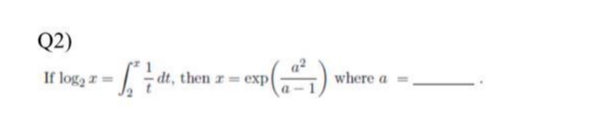 Q2)
If loga r=
dt, then r= exp|
where a
