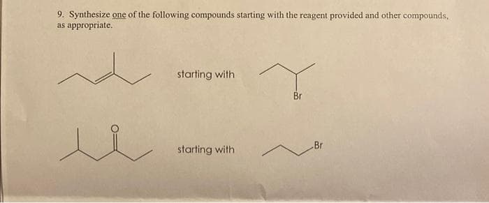 9. Synthesize one of the following compounds starting with the reagent provided and other compounds,
as appropriate.
starting with
starting with
Br
-Br