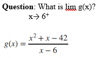 Question: What is lim g(x)?
x> 6+
x²
g(x)
+x- 42
x- 6
