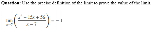 Question: Use the precise definition of the limit to prove the value of the limit,
x² – 15x + 56
lim
= - 1
x-7
x – 7
