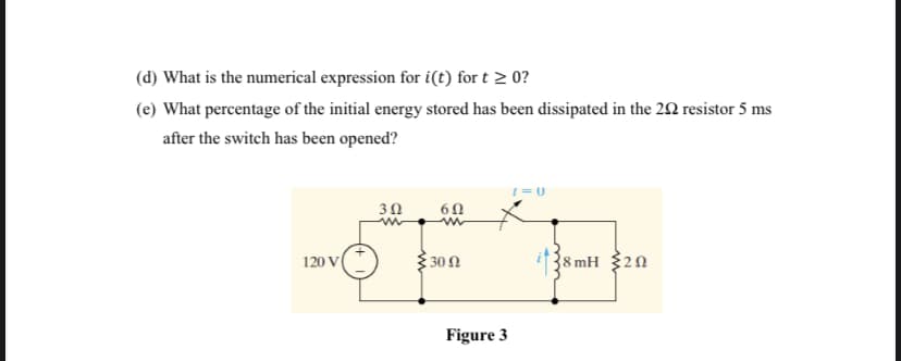 (d) What is the numerical expression for i(t) for t > 0?
(e) What percentage of the initial energy stored has been dissipated in the 22 resistor 5 ms
after the switch has been opened?
3300
38 mH 320
120 V
Figure 3
