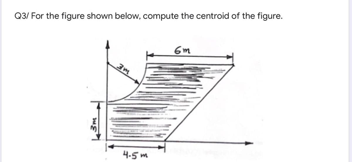 Q3/ For the figure shown below, compute the centroid of the figure.
6m
3m
4.5
