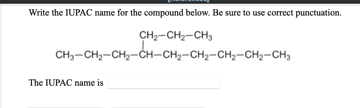 Write the IUPAC name for the compound below. Be sure to use correct punctuation.
CH2-CH2-CH3
CH3-CH2-CH2-CH–CH2-CH2-CH2-CH2-CH3
The IUPAC name is

