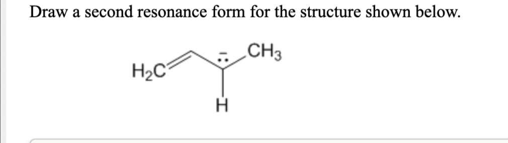 Draw a second resonance form for the structure shown below.
CH3
H2C°
