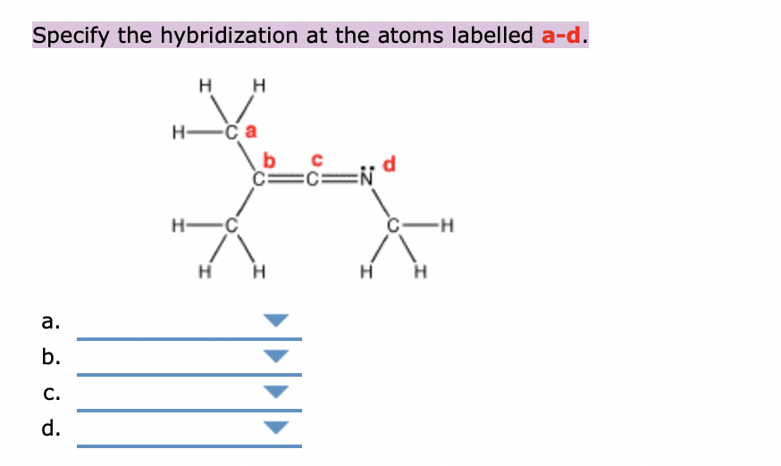 Specify the hybridization at the atoms labelled a-d.
H
H
H-
b
c=C:
=%3=
H-
C-H
а.
b.
C.
d.

