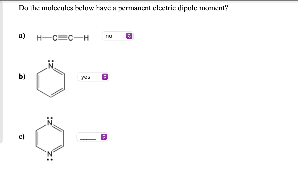 Do the molecules below have a permanent electric dipole moment?
а)
no
H-C=C-H
b)
yes
