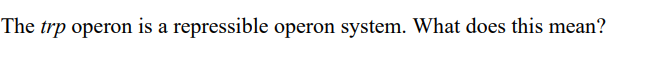 The trp operon is a repressible operon system. What does this mean?