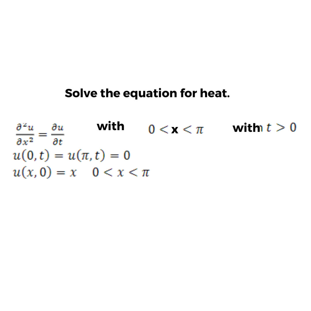 Solve the equation for heat.
azu
au
with
0 <x < I
with t > 0
ax2
at
u(0,t) = u(n, t) = 0
и(х,0) — х
0<x< T
%3D
