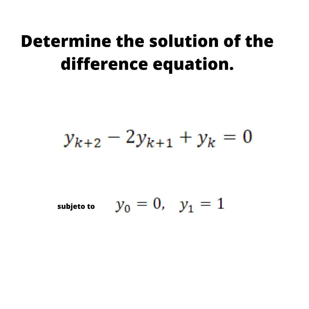 Determine the solution of the
difference equation.
Yk+2 – 2yk+1 + y% = 0
-
Yo = 0, y1 = 1
subjeto to
