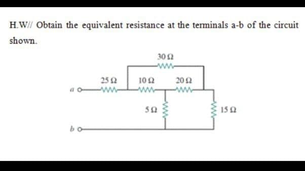 H.W// Obtain the equivalent resistance at the terminals a-b of the circuit
shown.
30Ω
-ww
25 2
a o
102
ww
202
www
-ww
15 0
bo

