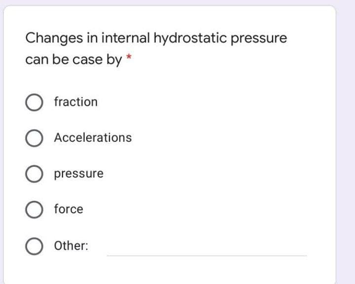Changes in internal hydrostatic pressure
can be case by *
fraction
Accelerations
pressure
O force
Other:
