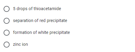 O 5 drops of thioacetamide
O separation of red precipitate
O formation of white precipitate
O zinc ion
