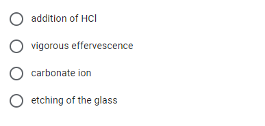 addition of HCl
vigorous effervescence
O carbonate ion
O etching of the glass
