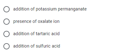 O addition of potassium permanganate
O presence of oxalate ion
O addition of tartaric acid
O addition of sulfuric acid
