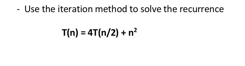 Use the iteration method to solve the recurrence
-
T(n) = 4T(n/2) +
+ n?
