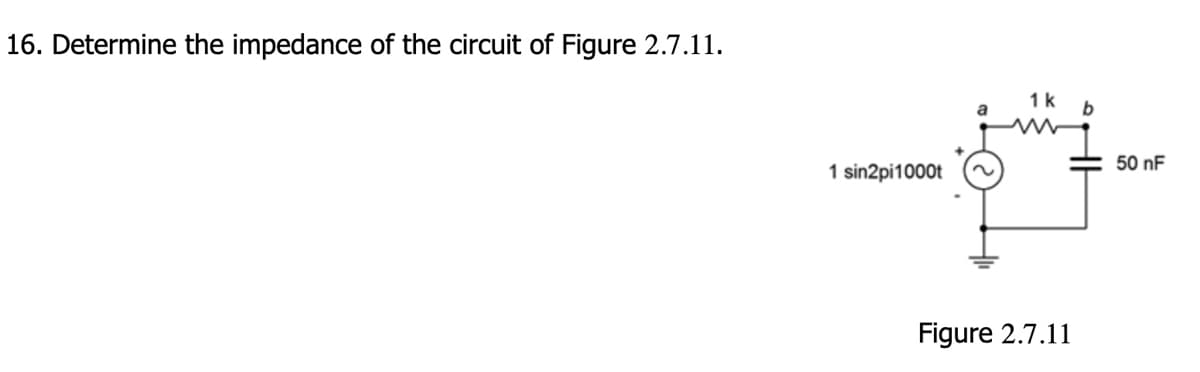 16. Determine the impedance of the circuit of Figure 2.7.11.
1 sin2pi1000t
1 k
a
b
Figure 2.7.11
50 nF