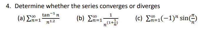 4. Determine whether the series converges or diverges
tan-1n
( a) Ση-1
(b) Zn=1
n(1+
( c) Σ221(- 1)" sin()
100
n1.2
