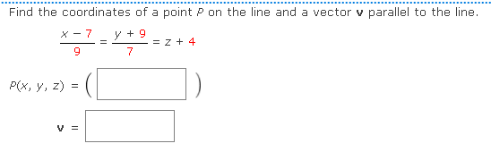 Find the coordinates of a point P on the line and a vector v parallel to the line.
x - 7 y + 9
= z + 4
Р(x, у, 2)
V =

