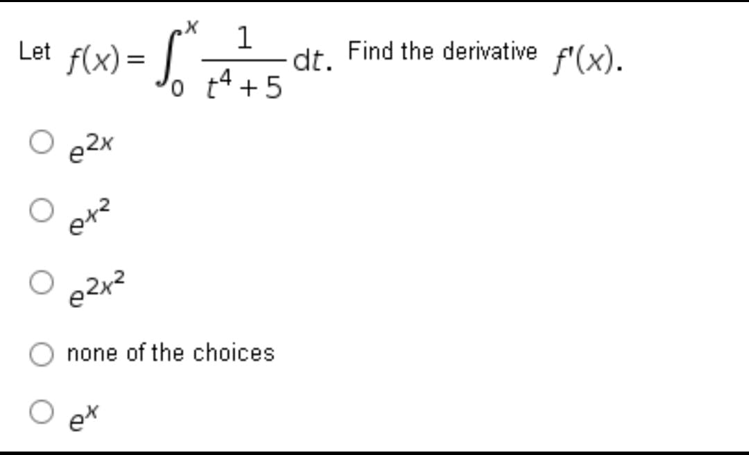 1
dt.
o t4 +5
Let f(x) =
dt Find the derivative f'(x).
e2x
none of the choices
ex
