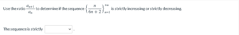 An+1
to determine if the sequence
an
is strictly increasing or strictly decreasing.
Usethe ratio
6n + 2) n=l
The sequence is strictly
