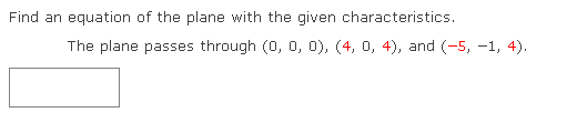 Find an equation of the plane with the given characteristics.
The plane passes through (0, 0, 0), (4, 0, 4), and (-5, -1, 4).
