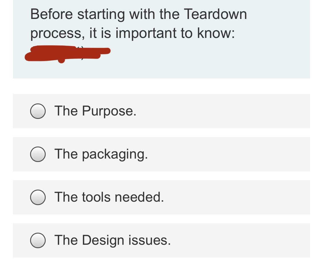 Before starting with the Teardown
process, it is important to know:
The Purpose.
The packaging.
The tools needed.
The Design issues.
