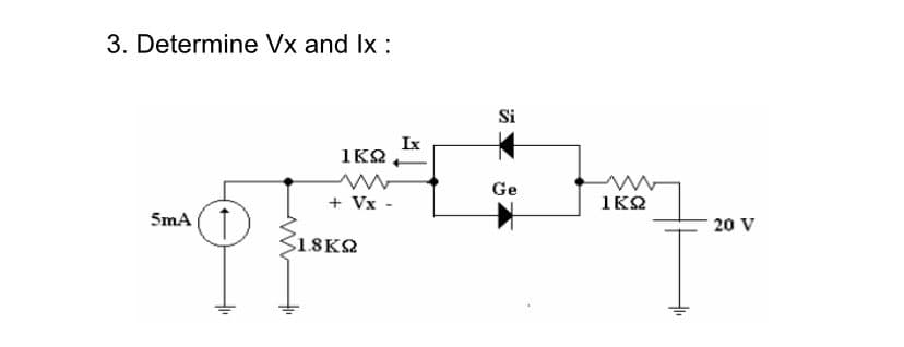 3. Determine Vx and Ix :
5mA
Φ
ΙΚΩ
www
+ Vx -
518ΚΩ
Ix
Si
Ge
ΙΚΩ
- 20 V