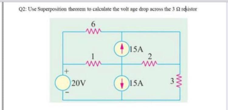 Q2: Use Superposition theorem to calculate the volt age drop across the 3 N rehistor
6.
D1SA
in
1
ww
20V
+ 15A
3.
