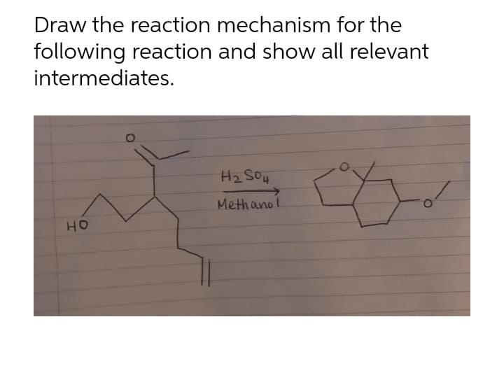 Draw the reaction mechanism for the
following reaction and show all relevant
intermediates.
H2 SO4
Methanol
HO
