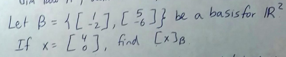 basis for IR?
Let B={ [ '2], [ %]} be a
If x= [ % J, find [x]B

