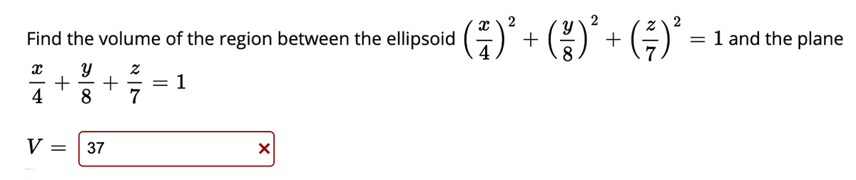 2
2
Find the volume of the region between the ellipsoid ) + (*+ (-)' =
= 1 and the plane
1
8
7
V =
37
