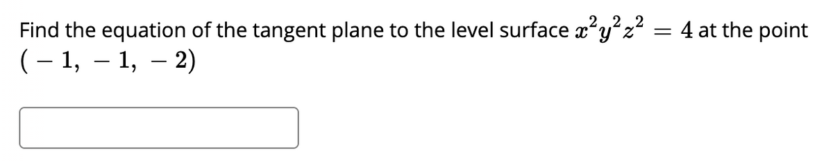 2.22
Find the equation of the tangent plane to the level surface a*yz = 4 at the point
(– 1, – 1, – 2)
-
-
