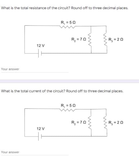 What is the total resistance of the circuit? Round off to three decimal places.
R, = 50
R, = 70
R, = 20
12 V
Your answer
What is the total current of the circuit? Round off to three decimal places.
R, = 50
R =70
R, = 20
12 V
Your answer
ww
ww
