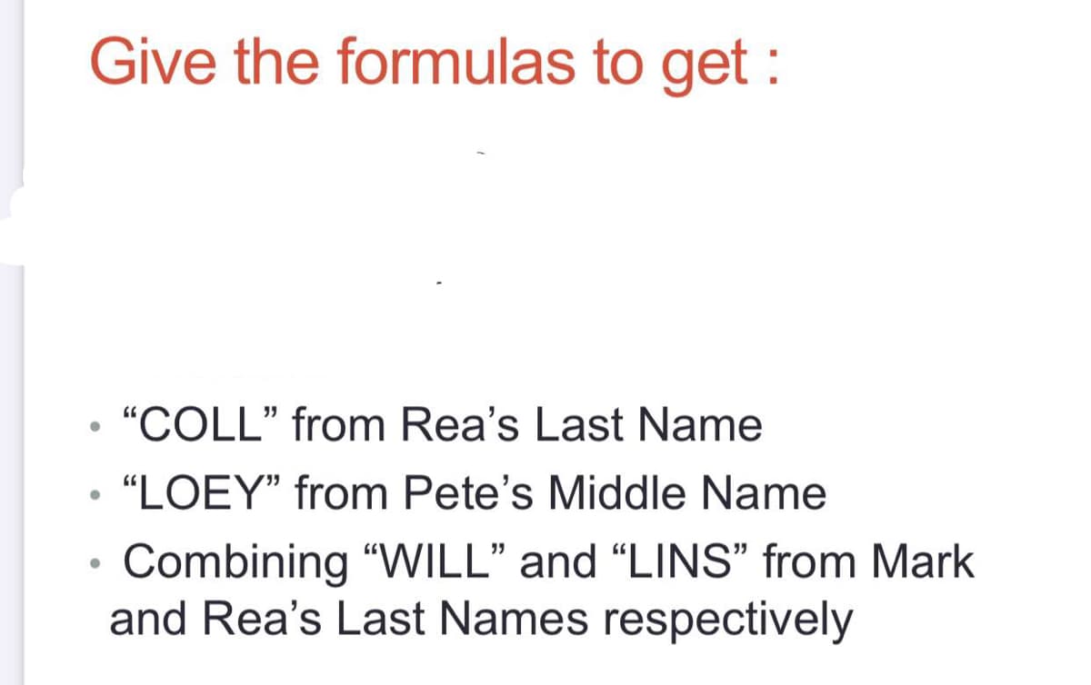 Give the formulas to get :
"COLL" from Rea's Last Name
"LOEY" from Pete's Middle Name
Combining "WILL" and “LINS" from Mark
and Rea's Last Names respectively

