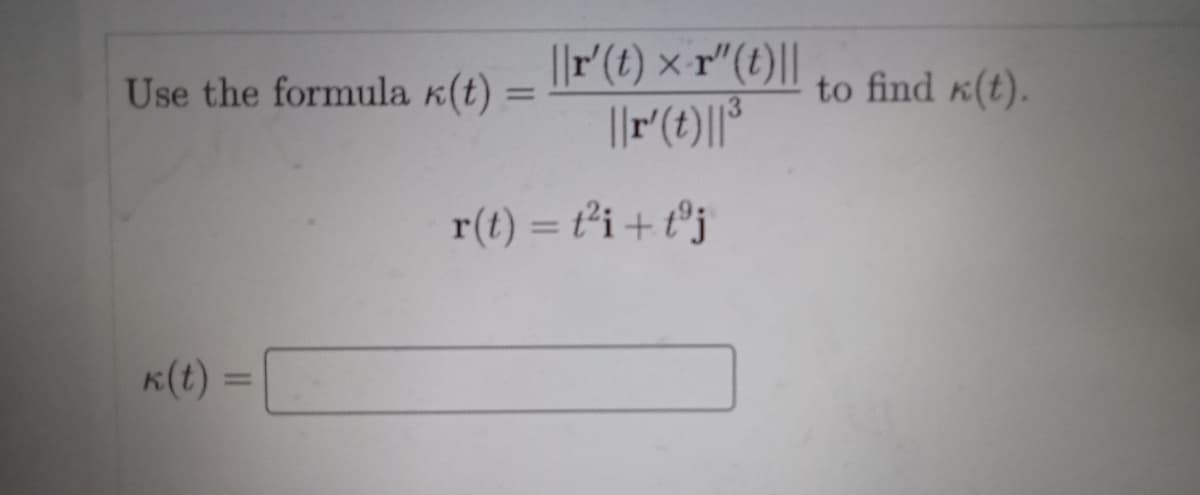 ||r'(t) ×-r"(t)||
to find K(t).
Use the formula k(t)
r(t) = t²i + t°j
%3D
K(t)
%3D
