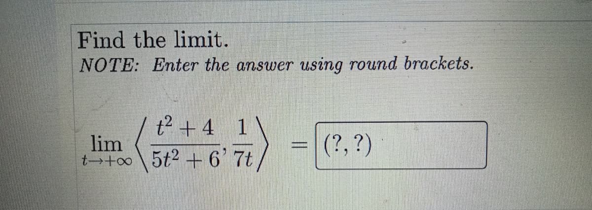 Find the limit.
NOTE: Enter the answer using round brackets.
t? + 4
1
lim
t too\ 5t2 + 6 7t
(?, ?)
