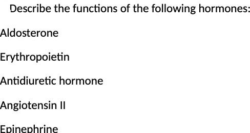 Describe the functions of the following hormones:
Aldosterone
Erythropoietin
Antidiuretic hormone
Angiotensin II
Epinephrine
