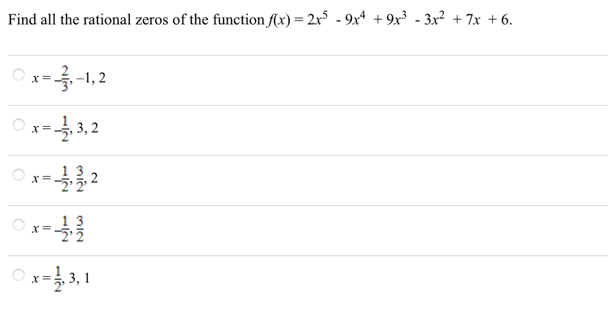 Find all the rational zeros of the function f(x) = 2x - 9x* + 9x³ - 3x² + 7x + 6.
-1, 2
x =
= 3, 2
X =
x =
13
X =
Ox= 3,1
2.
