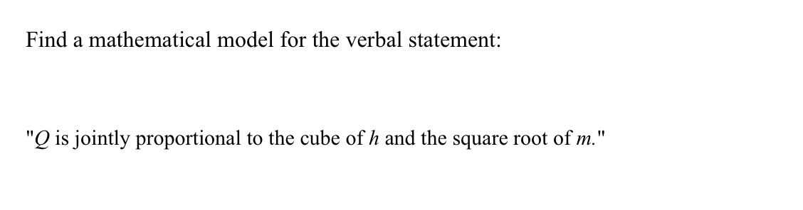 Find a mathematical model for the verbal statement:
"Q is jointly proportional to the cube of h and the square root of m."
