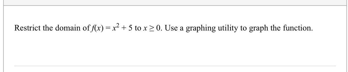 Restrict the domain of f(x) = x + 5 to x > 0. Use a graphing utility to graph the function.
