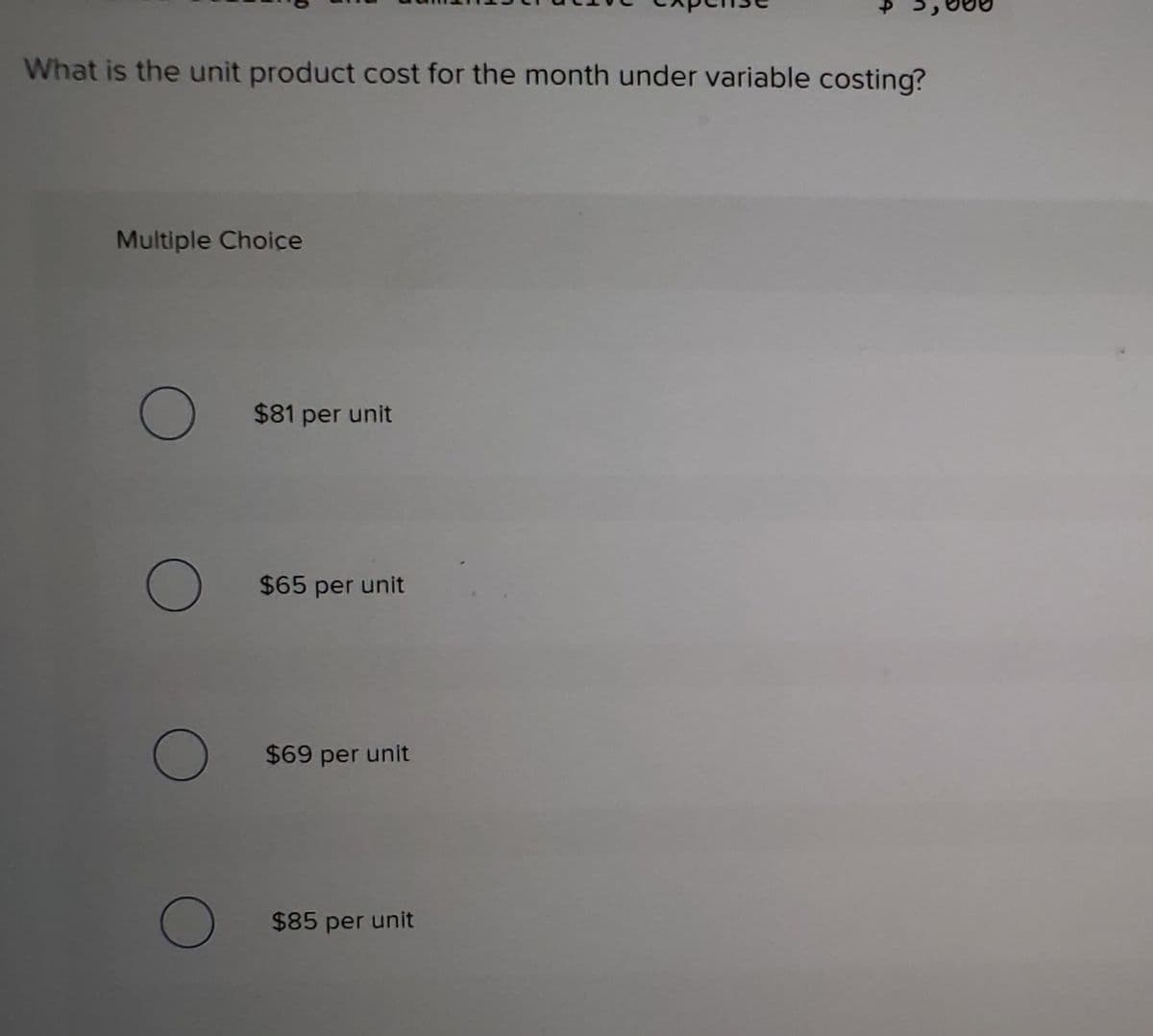 What is the unit product cost for the month under variable costing?
Multiple Choice
$81 per unit
$65 per unit
$69 per unit
$85 per unit
